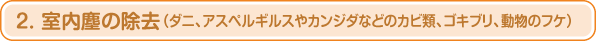 2. 室内塵の除去(ダニ、アスペルギルスやカンジダなどのカビ類、ゴキブリ、動物のフケ)