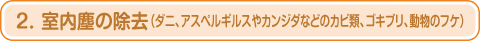 2. 室内塵の除去(ダニ、アスペルギルスやカンジダなどのカビ類、ゴキブリ、動物のフケ)