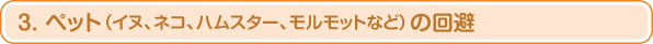 3. ペット(イヌ、ネコ、ハムスター、モルモットなど)の回避