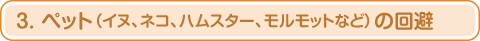 3. ペット(イヌ、ネコ、ハムスター、モルモットなど)の回避