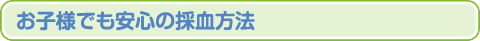 お子様でも安心の採血方法