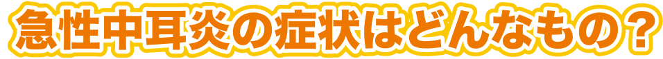 急性中耳炎の症状はどんなもの？