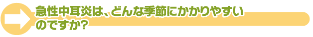 急性中耳炎は、どんな季節にかかりやすいのですか？