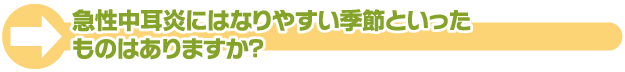 急性中耳炎にはなりやすい季節といったものはありますか？