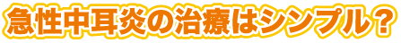 急性中耳炎の治療はシンプル？