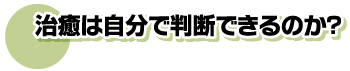 治癒は自分で判断できるのか？