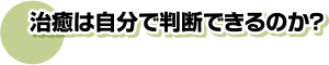 治癒は自分で判断できるのか？