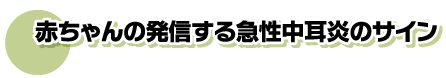 赤ちゃんの発信する急性中耳炎のサイン