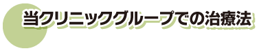 当クリニックグループでの治療法。