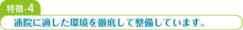 特徴-4 通院に適した環境を徹底して整備しています。