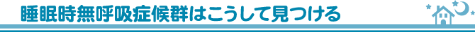 睡眠時無呼吸症候群はこうして見つける