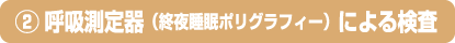 2.呼吸測定器（終夜睡眠ポリグラフィー）による検査