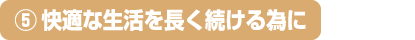 5.快適な生活を長く続ける為に